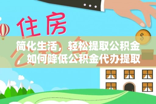 南长简化生活，轻松提取公积金，如何降低公积金代办提取的费用？